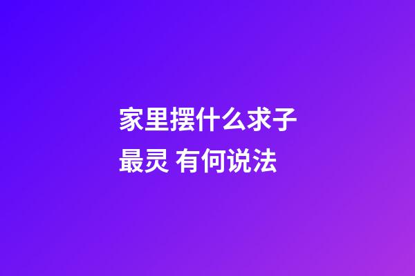 家里摆什么求子最灵 有何说法